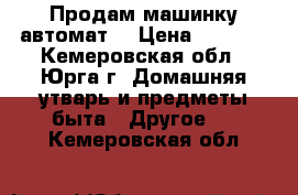 Продам машинку автомат  › Цена ­ 1 500 - Кемеровская обл., Юрга г. Домашняя утварь и предметы быта » Другое   . Кемеровская обл.